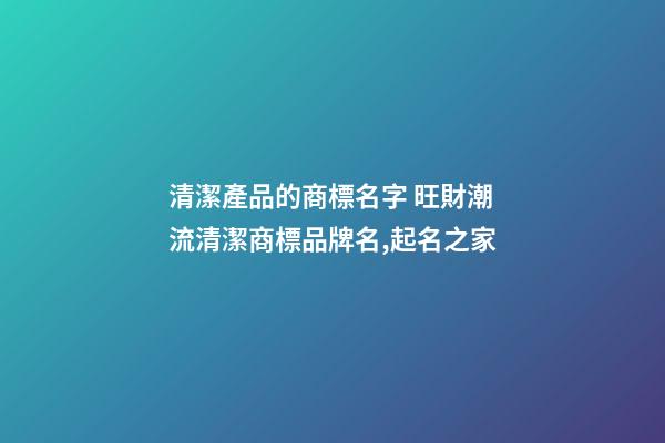 清潔產品的商標名字 旺財潮流清潔商標品牌名,起名之家-第1張-商標起名-玄機派